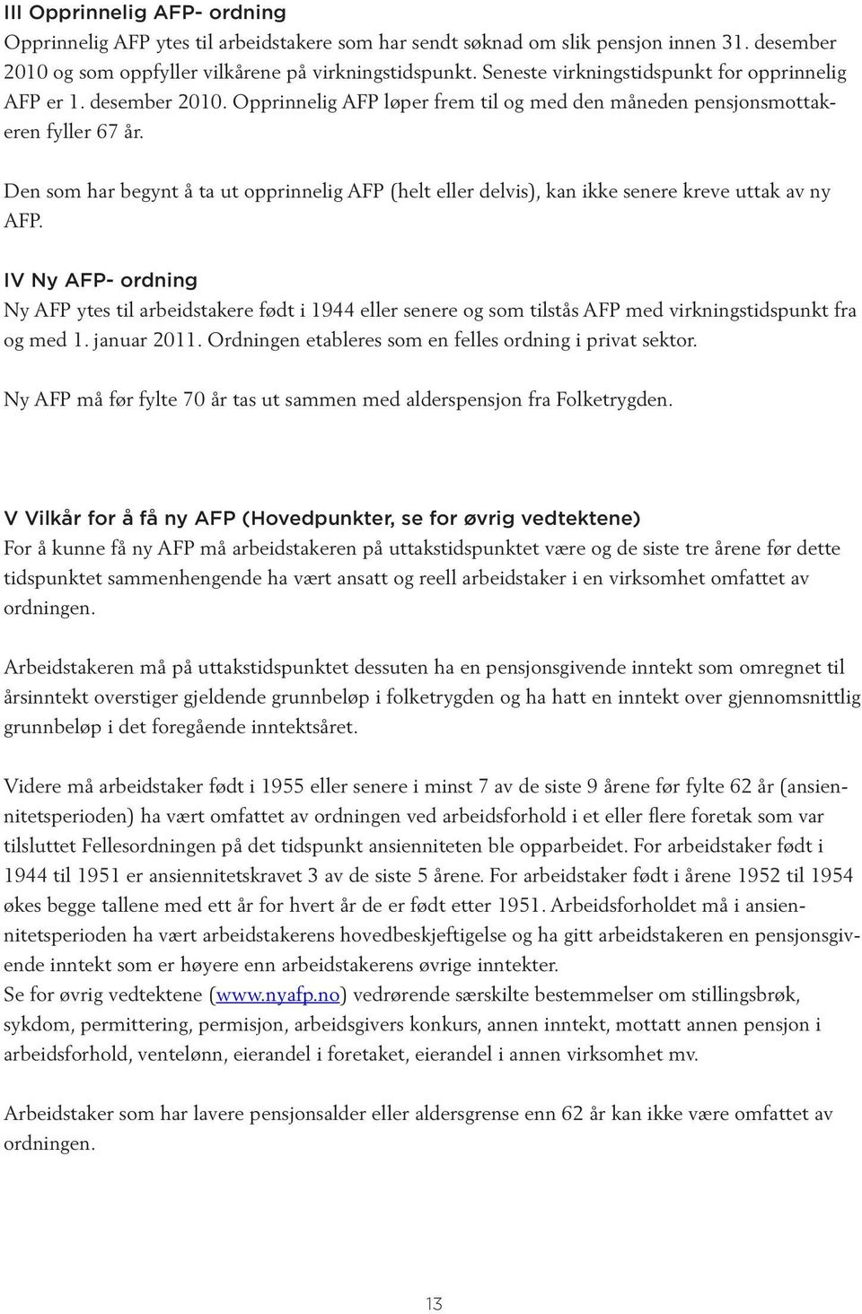 Den som har begynt å ta ut opprinnelig AFP (helt eller delvis), kan ikke senere kreve uttak av ny AFP.