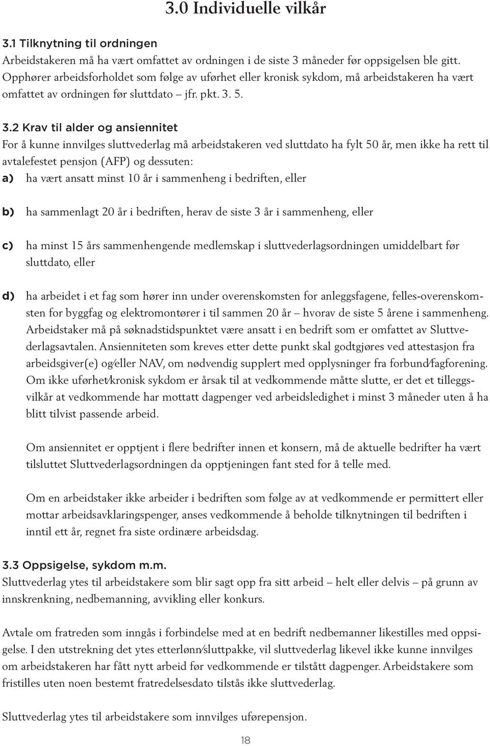 5. 3.2 Krav til alder og ansiennitet For å kunne innvilges sluttvederlag må arbeidstakeren ved sluttdato ha fylt 50 år, men ikke ha rett til avtalefestet pensjon (AFP) og dessuten: a) ha vært ansatt