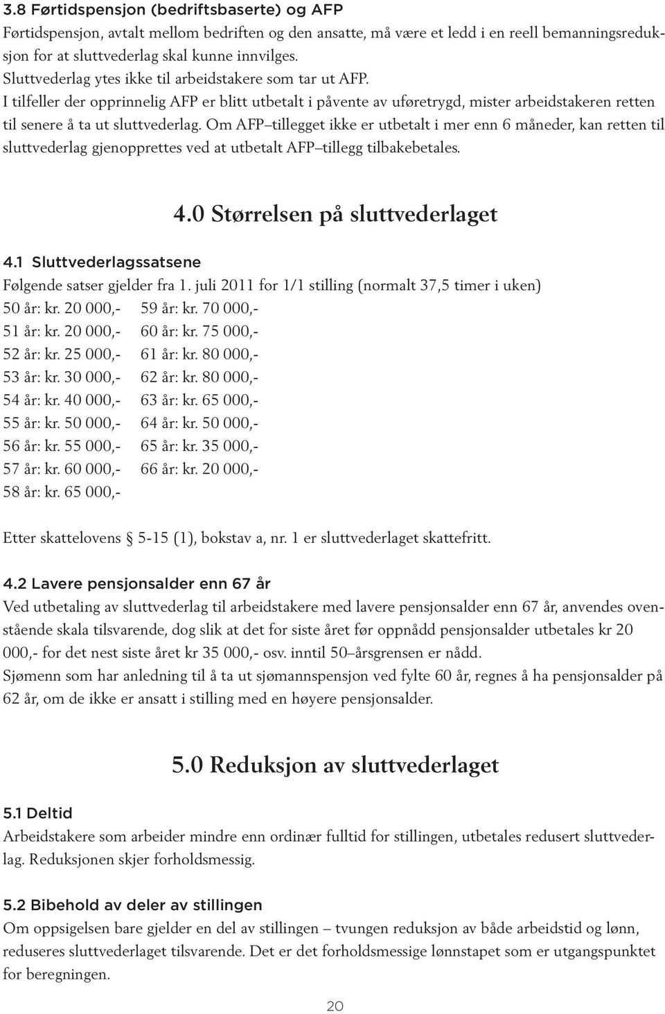 Om AFP tillegget ikke er utbetalt i mer enn 6 måneder, kan retten til sluttvederlag gjenopprettes ved at utbetalt AFP tillegg tilbakebetales. 4.0 Størrelsen på sluttvederlaget 4.