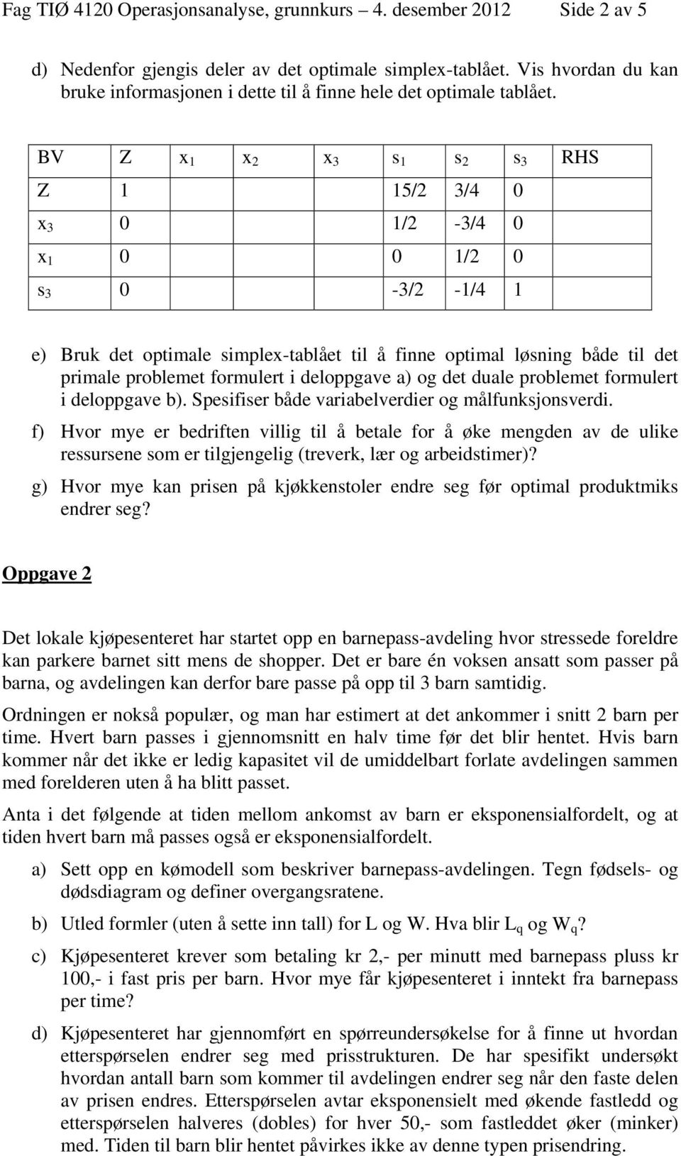 BV Z x 1 x 2 x 3 s 1 s 2 s 3 RHS Z 1 15/2 3/4 0 x 3 0 1/2-3/4 0 x 1 0 0 1/2 0 s 3 0-3/2-1/4 1 e) Bruk det optimale simplex-tablået til å finne optimal løsning både til det primale problemet formulert