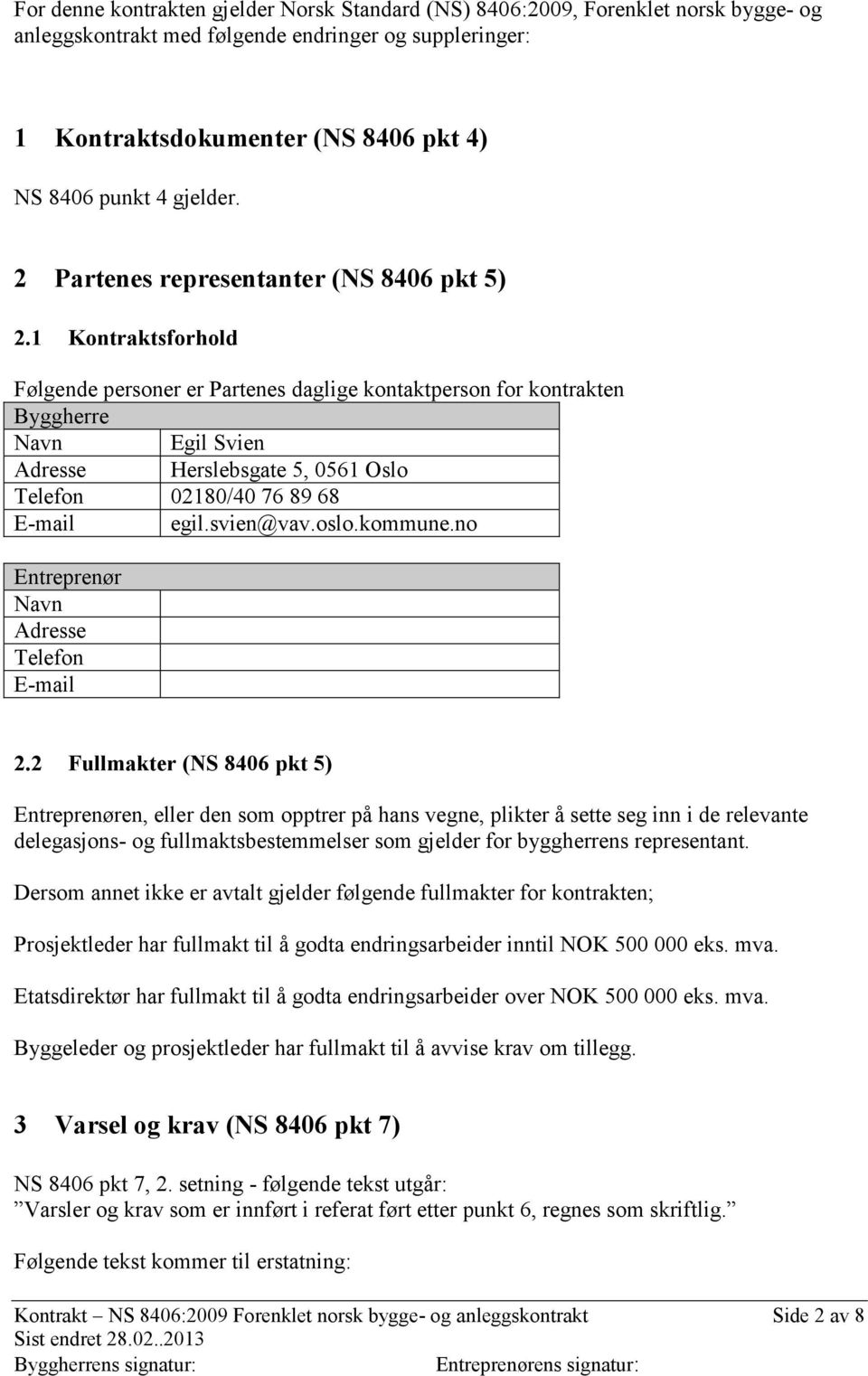 1 Kontraktsforhold Følgende personer er Partenes daglige kontaktperson for kontrakten Byggherre Navn Egil Svien Adresse Herslebsgate 5, 0561 Oslo Telefon 02180/40 76 89 68 E-mail egil.svien@vav.oslo.