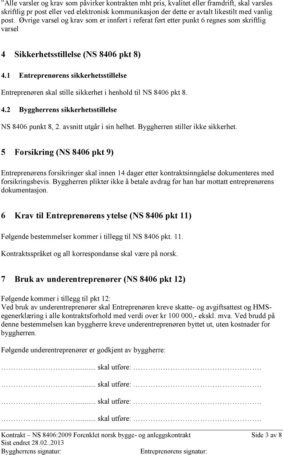 1 Entreprenørens sikkerhetsstillelse Entreprenøren skal stille sikkerhet i henhold til NS 8406 pkt 8. 4.2 Byggherrens sikkerhetsstillelse NS 8406 punkt 8, 2. avsnitt utgår i sin helhet.