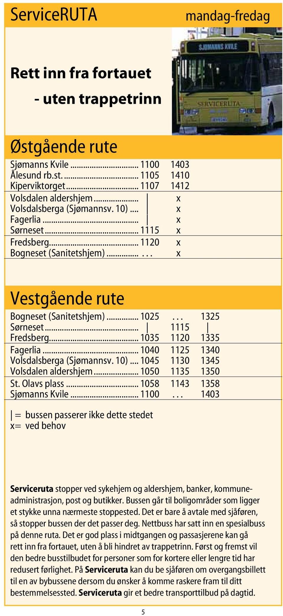 .. 1115 Fredsberg... 1035 1120 1335 Fagerlia... 1040 1125 1340 Volsdalsberga (Sjømannsv. 10)... 1045 1130 1345 Volsdalen aldershjem... 1050 1135 1350 St. Olavs plass... 1058 1143 1358 Sjømanns Kvile.