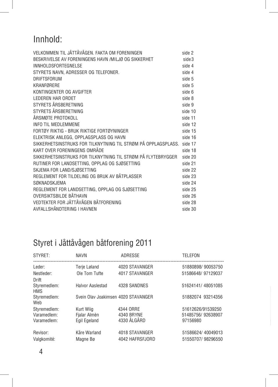 MEDLEMMENE side 12 FORTØY RIKTIG - BRUK RIKTIGE FORTØYNINGER side 15 ELEKTRISK ANLEGG, OPPLAGSPLASS OG HAVN side 16 SIKKERHETSINSTRUKS FOR TILKNYTNING TIL STRØM PÅ OPPLAGSPLASS.