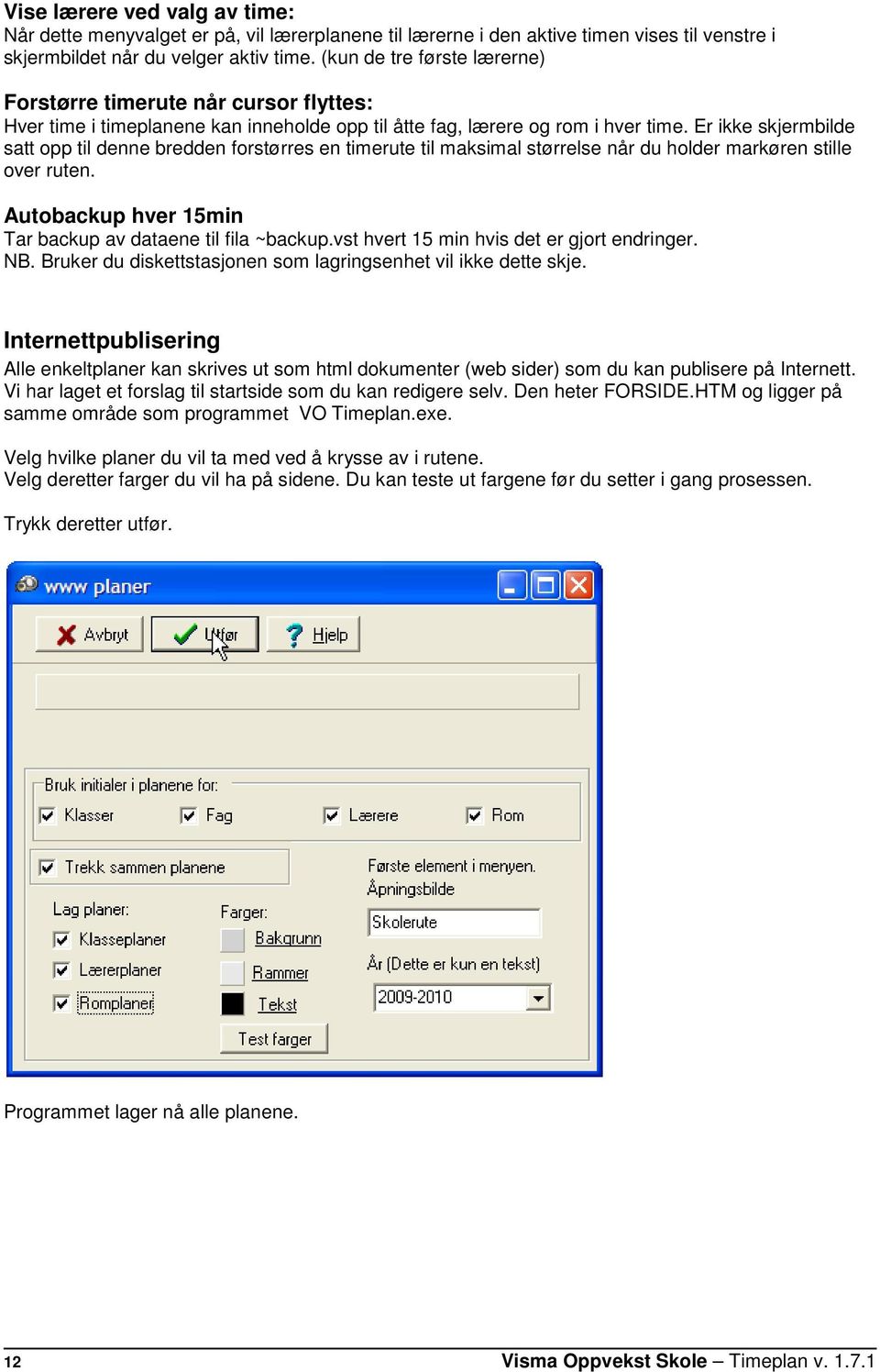 Er ikke skjermbilde satt opp til denne bredden forstørres en timerute til maksimal størrelse når du holder markøren stille over ruten. Autobackup hver 15min Tar backup av dataene til fila ~backup.