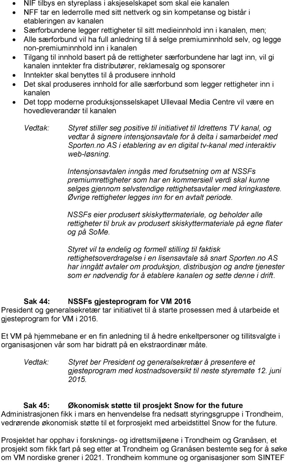 særforbundene har lagt inn, vil gi kanalen inntekter fra distributører, reklamesalg og sponsorer Inntekter skal benyttes til å produsere innhold Det skal produseres innhold for alle særforbund som