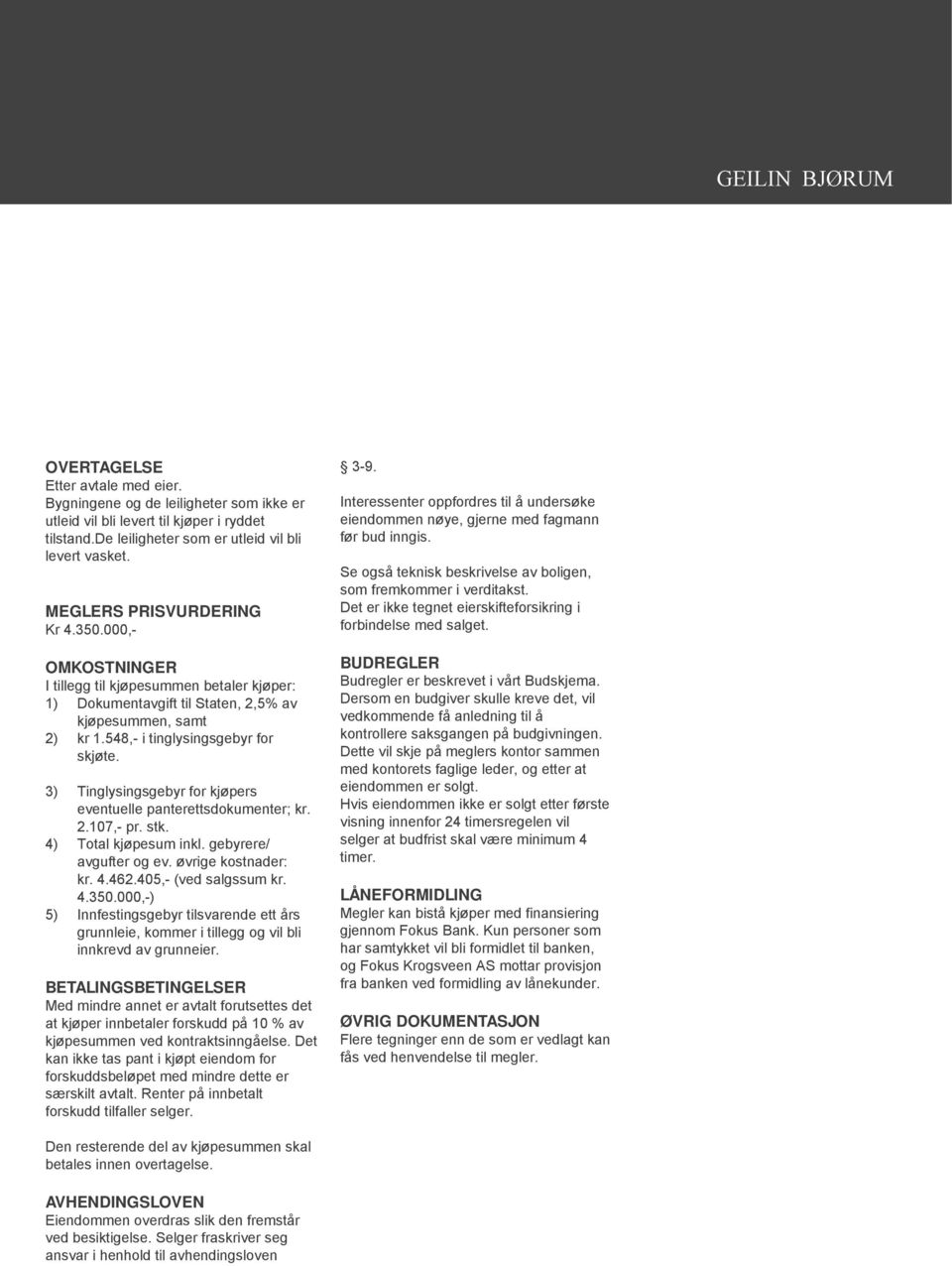 3) Tinglysingsgebyr for kjøpers eventuelle panterettsdokumenter; kr. 2.107,- pr. stk. 4) Total kjøpesum inkl. gebyrere/ avgufter og ev. øvrige kostnader: kr. 4.462.405,- (ved salgssum kr. 4.350.