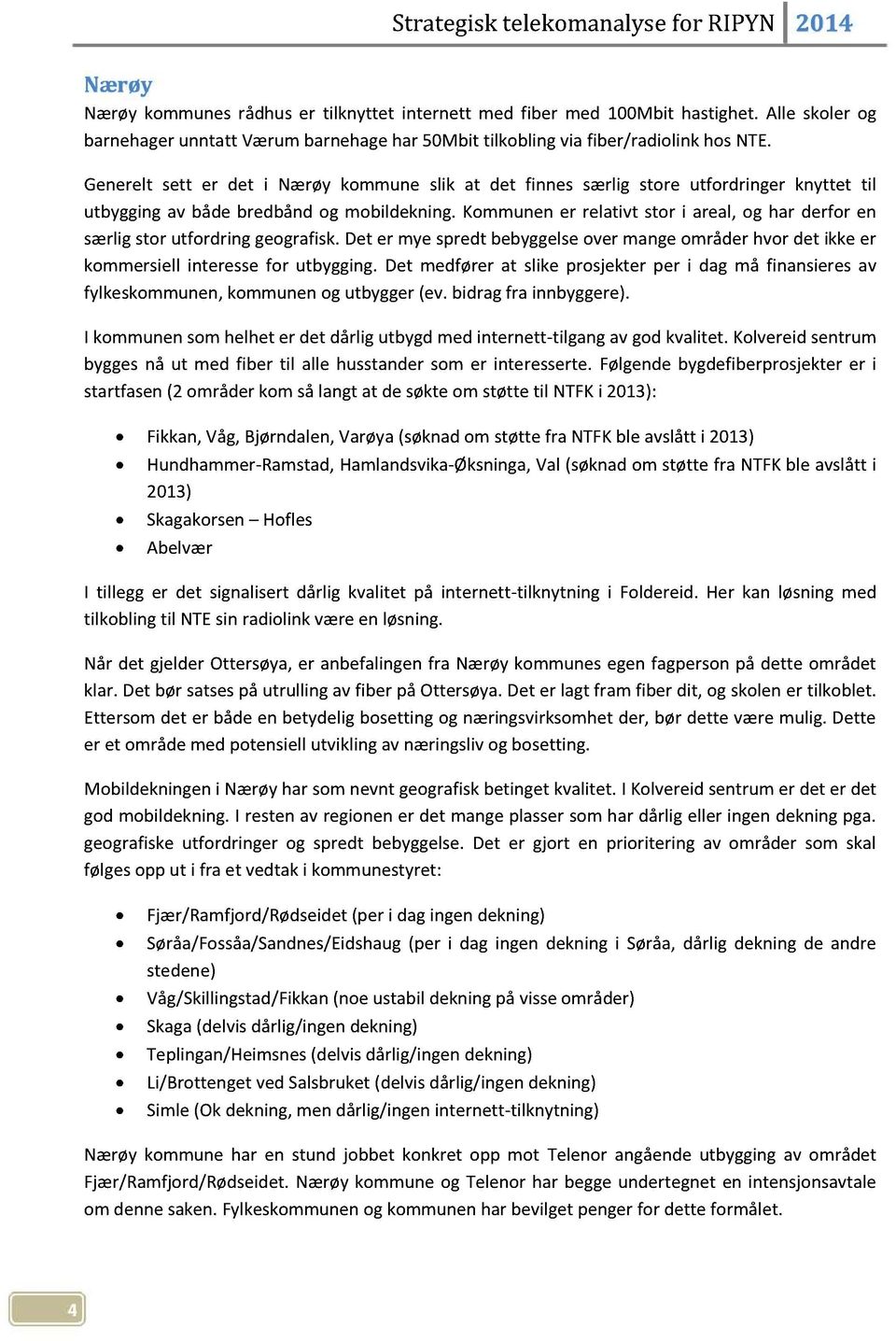 kommunener relativt stor i areal,og har derfor en særligstor utfordring geografisk.det er myespredtbebyggelseover mangeområderhvor det ikkeer kommersiellinteressefor utbygging.