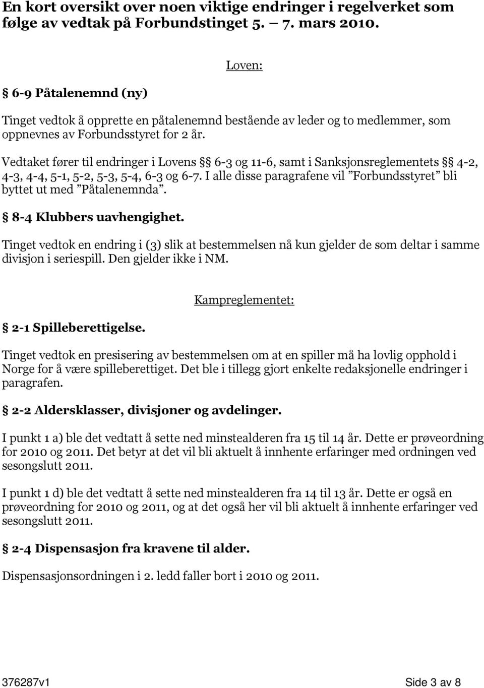 Vedtaket fører til endringer i Lovens 6-3 og 11-6, samt i Sanksjonsreglementets 4-2, 4-3, 4-4, 5-1, 5-2, 5-3, 5-4, 6-3 og 6-7.