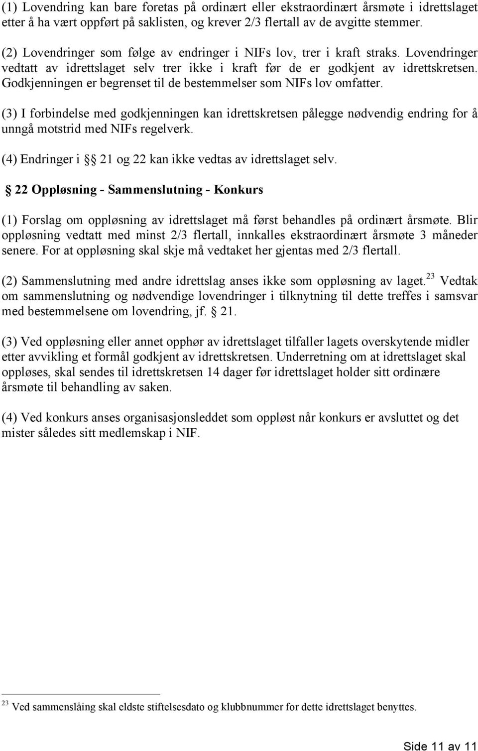 Godkjenningen er begrenset til de bestemmelser som NIFs lov omfatter. (3) I forbindelse med godkjenningen kan idrettskretsen pålegge nødvendig endring for å unngå motstrid med NIFs regelverk.