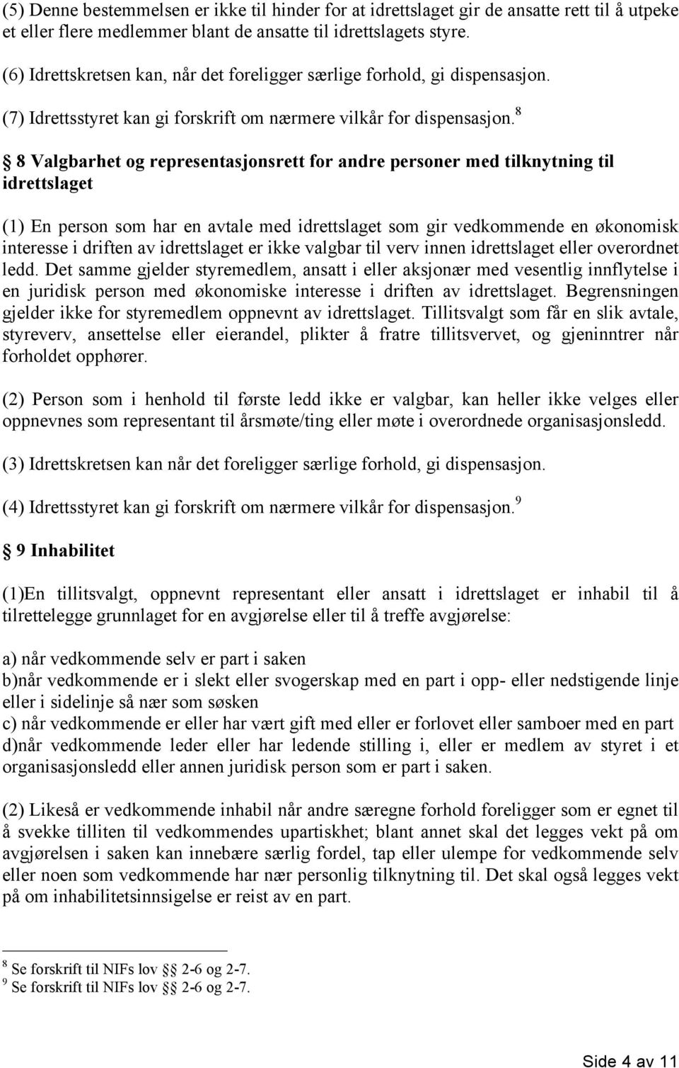 8 8 Valgbarhet og representasjonsrett for andre personer med tilknytning til idrettslaget (1) En person som har en avtale med idrettslaget som gir vedkommende en økonomisk interesse i driften av