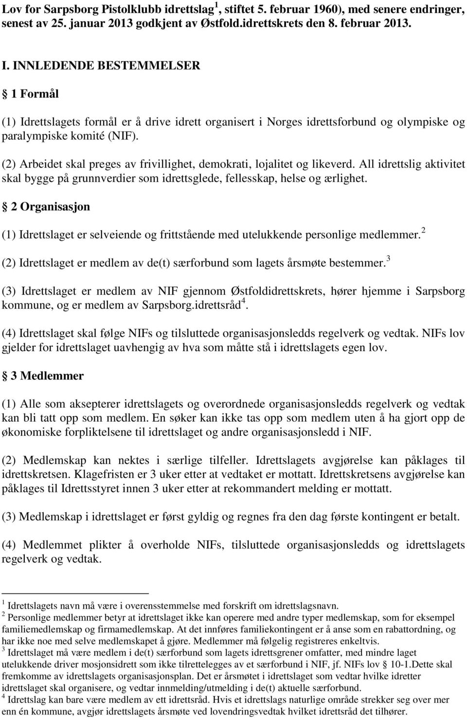 (2) Arbeidet skal preges av frivillighet, demokrati, lojalitet og likeverd. All idrettslig aktivitet skal bygge på grunnverdier som idrettsglede, fellesskap, helse og ærlighet.