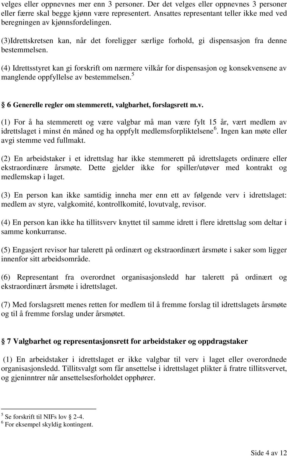 (4) Idrettsstyret kan gi forskrift om nærmere vilkår for dispensasjon og konsekvensene av manglende oppfyllelse av bestemmelsen. 5 6 Generelle regler om stemmerett, valgbarhet, forslagsrett m.v. (1) For å ha stemmerett og være valgbar må man være fylt 15 år, vært medlem av idrettslaget i minst én måned og ha oppfylt medlemsforpliktelsene 6.