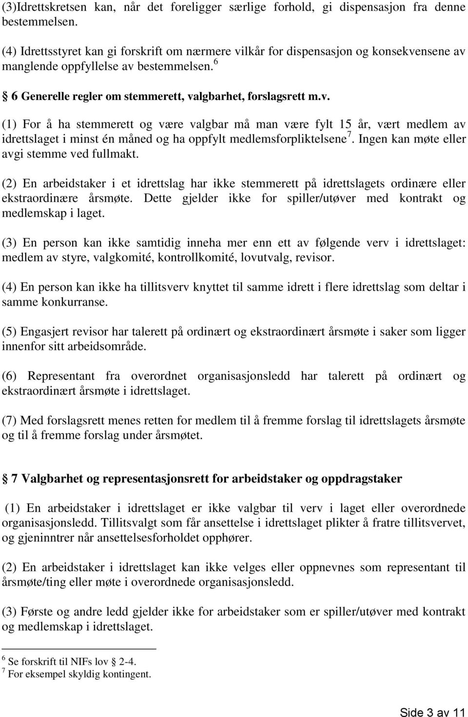 Ingen kan møte eller avgi stemme ved fullmakt. (2) En arbeidstaker i et idrettslag har ikke stemmerett på idrettslagets ordinære eller ekstraordinære årsmøte.