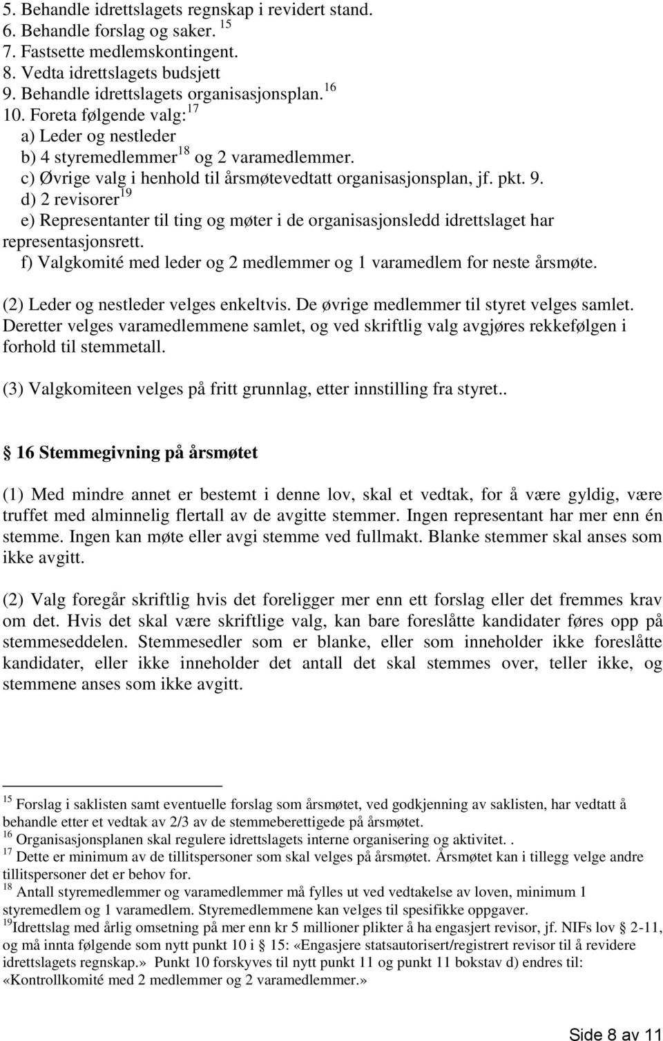 d) 2 revisorer 19 e) Representanter til ting og møter i de organisasjonsledd idrettslaget har representasjonsrett. f) Valgkomité med leder og 2 medlemmer og 1 varamedlem for neste årsmøte.