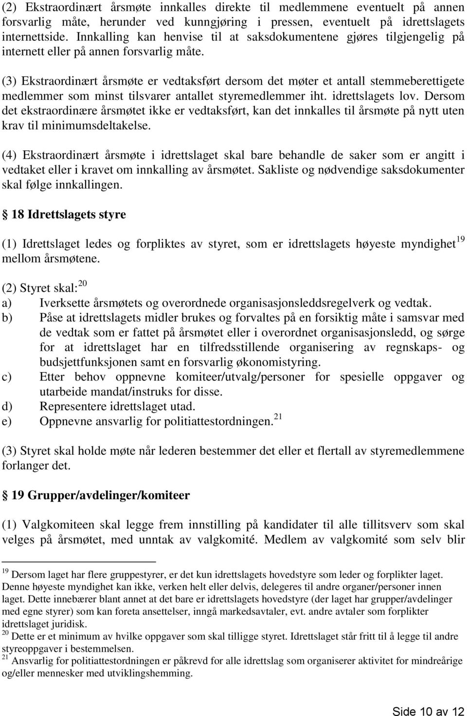 (3) Ekstraordinært årsmøte er vedtaksført dersom det møter et antall stemmeberettigete medlemmer som minst tilsvarer antallet styremedlemmer iht. idrettslagets lov.