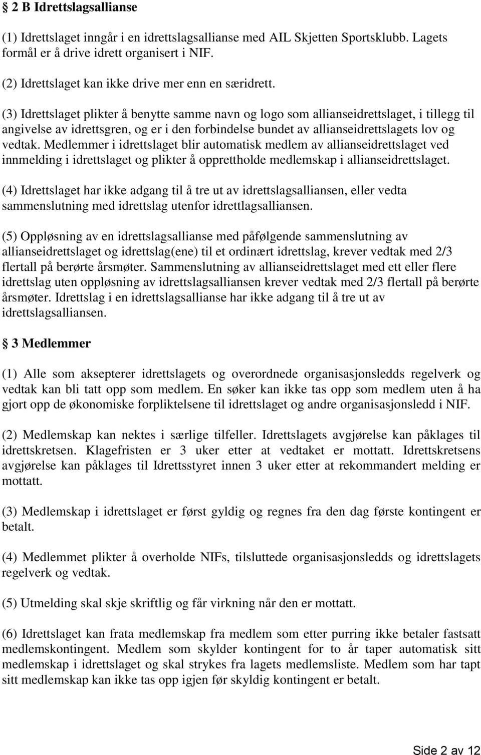 (3) Idrettslaget plikter å benytte samme navn og logo som allianseidrettslaget, i tillegg til angivelse av idrettsgren, og er i den forbindelse bundet av allianseidrettslagets lov og vedtak.