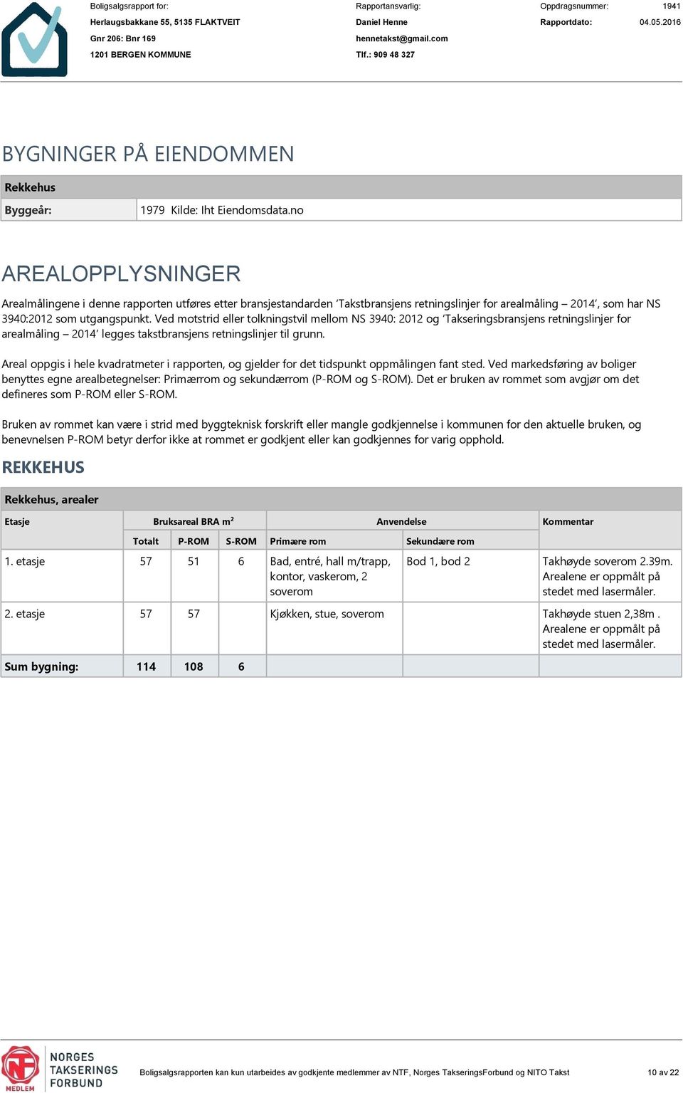 Ved motstrid eller tolkningstvil mellom NS 3940: 2012 og Takseringsbransjens retningslinjer for arealmåling 2014 legges takstbransjens retningslinjer til grunn.