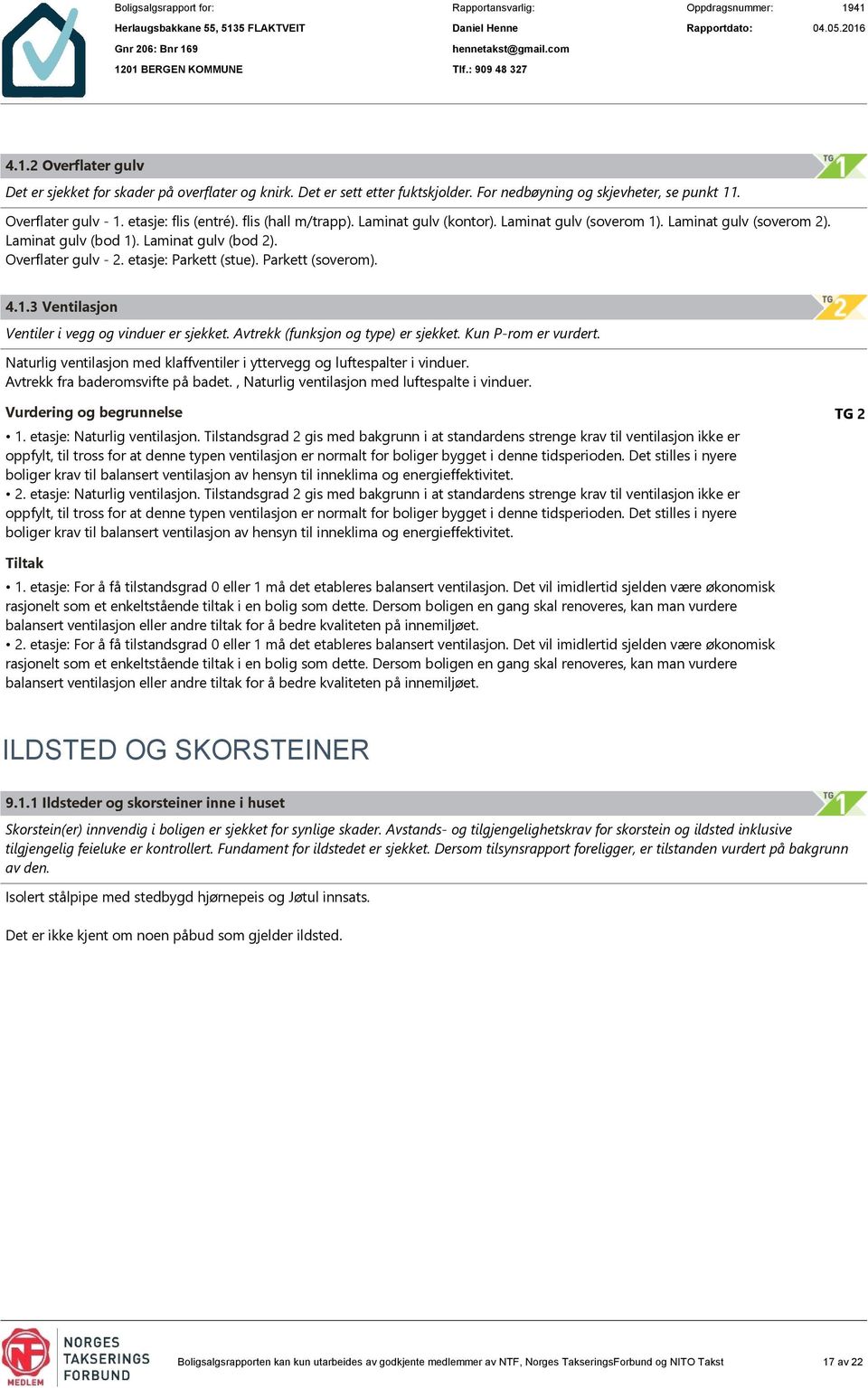 Parkett (soverom). 4.1.3 Ventilasjon Ventiler i vegg og vinduer er sjekket. Avtrekk (funksjon og type) er sjekket. Kun P-rom er vurdert.