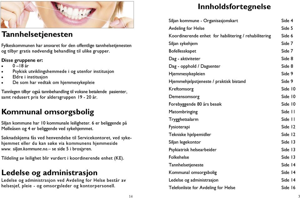 pasienter, samt redusert pris for aldersgruppen 19-20 år. Kommunal omsorgsbolig Siljan kommune har 10 kommunale leiligheter. 6 er beliggende på Mølleåsen og 4 er beliggende ved sykehjemmet.