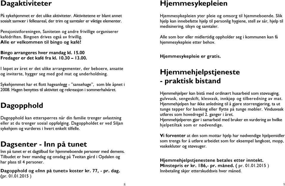 00 Fredager er det kafé fra kl. 10.30 13.00. I løpet av året er det ulike arrangementer, der beboere, ansatte og inviterte, hygger seg med god mat og underholdning.