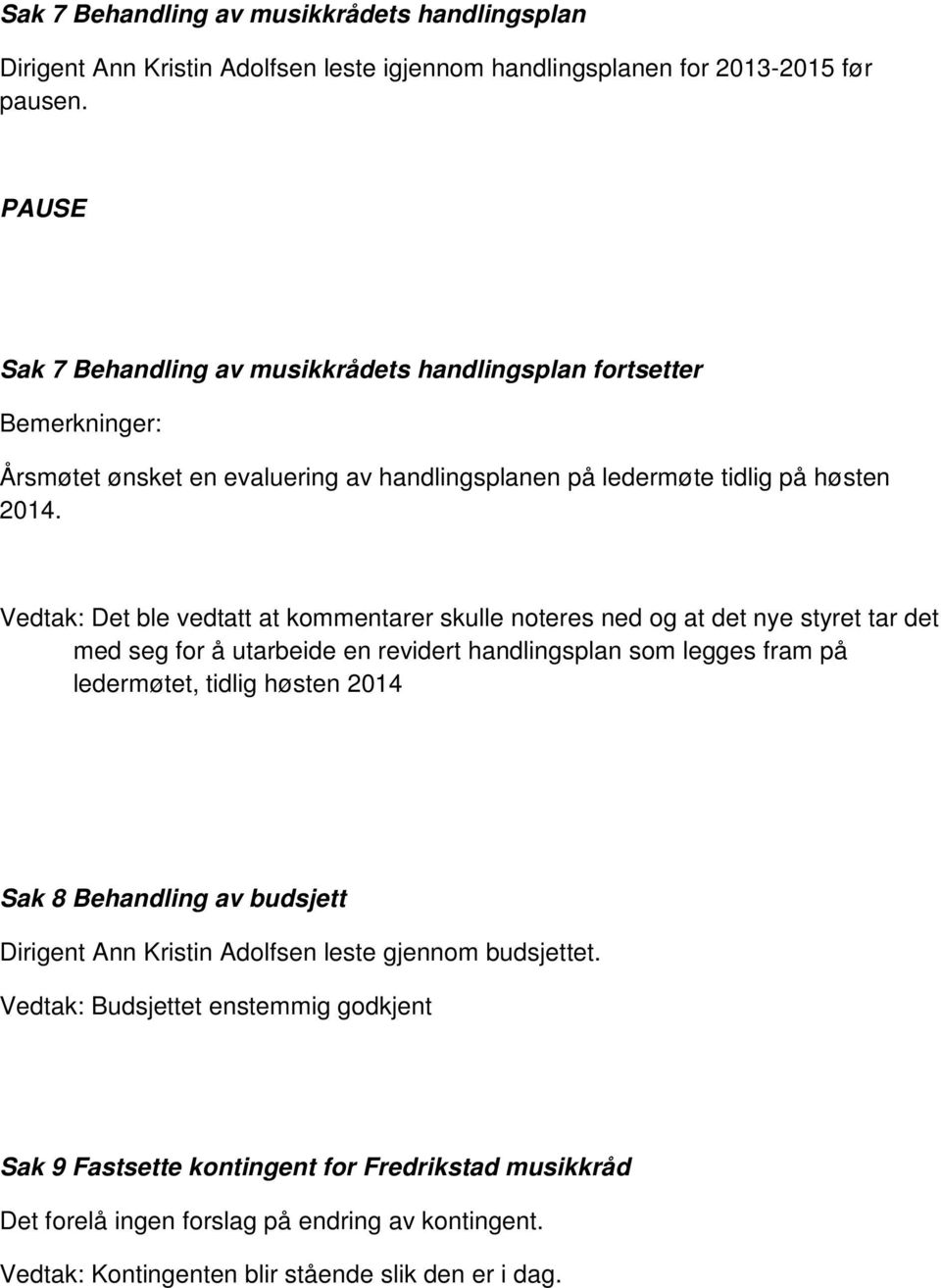 Vedtak: Det ble vedtatt at kommentarer skulle noteres ned og at det nye styret tar det med seg for å utarbeide en revidert handlingsplan som legges fram på ledermøtet, tidlig høsten 2014 Sak