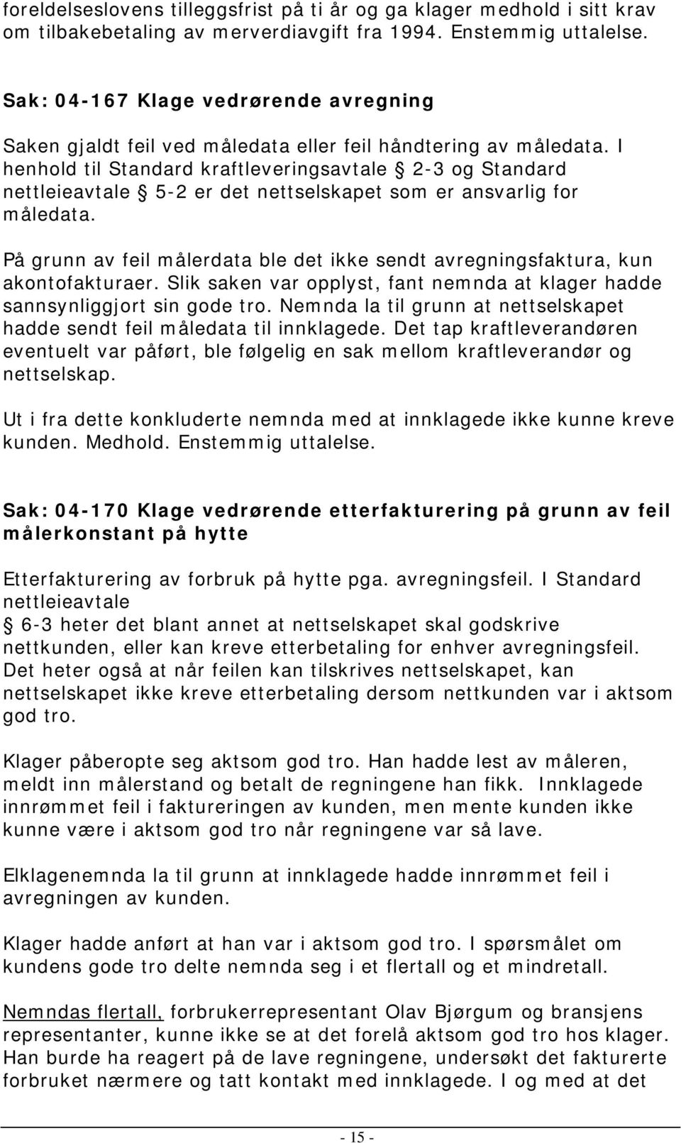 I henhold til Standard kraftleveringsavtale 2-3 og Standard nettleieavtale 5-2 er det nettselskapet som er ansvarlig for måledata.