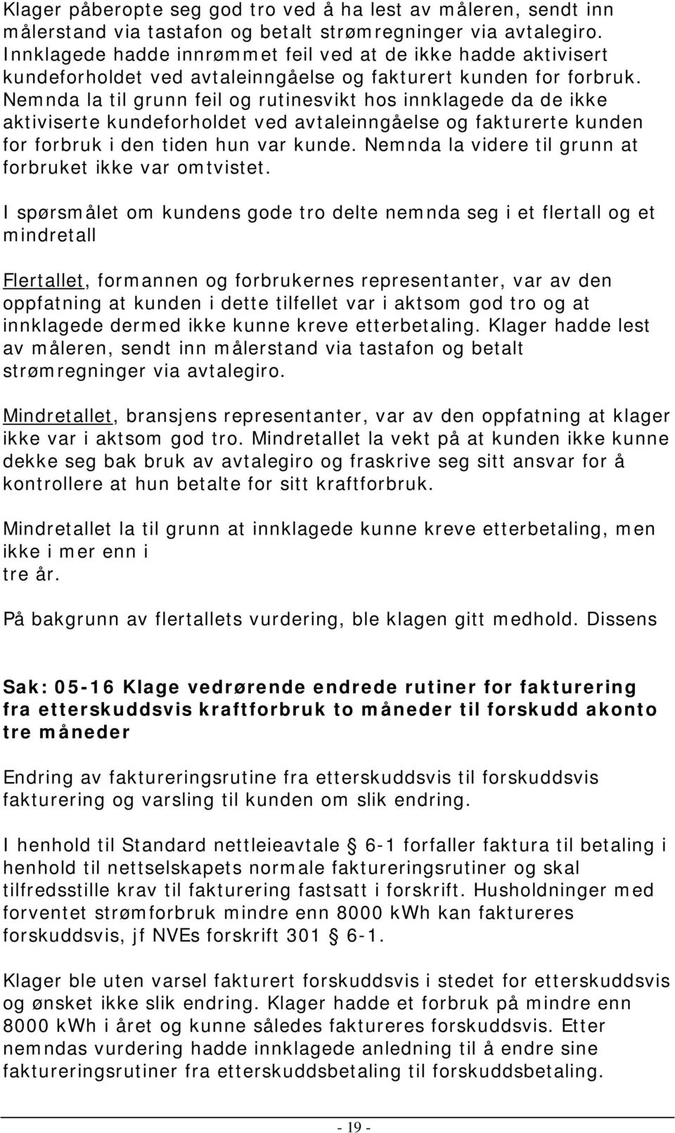 Nemnda la til grunn feil og rutinesvikt hos innklagede da de ikke aktiviserte kundeforholdet ved avtaleinngåelse og fakturerte kunden for forbruk i den tiden hun var kunde.