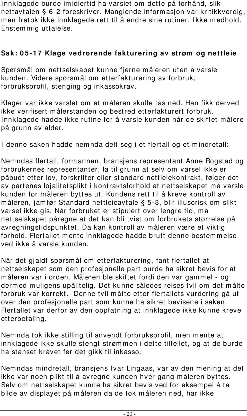 Videre spørsmål om etterfakturering av forbruk, forbruksprofil, stenging og inkassokrav. Klager var ikke varslet om at måleren skulle tas ned.