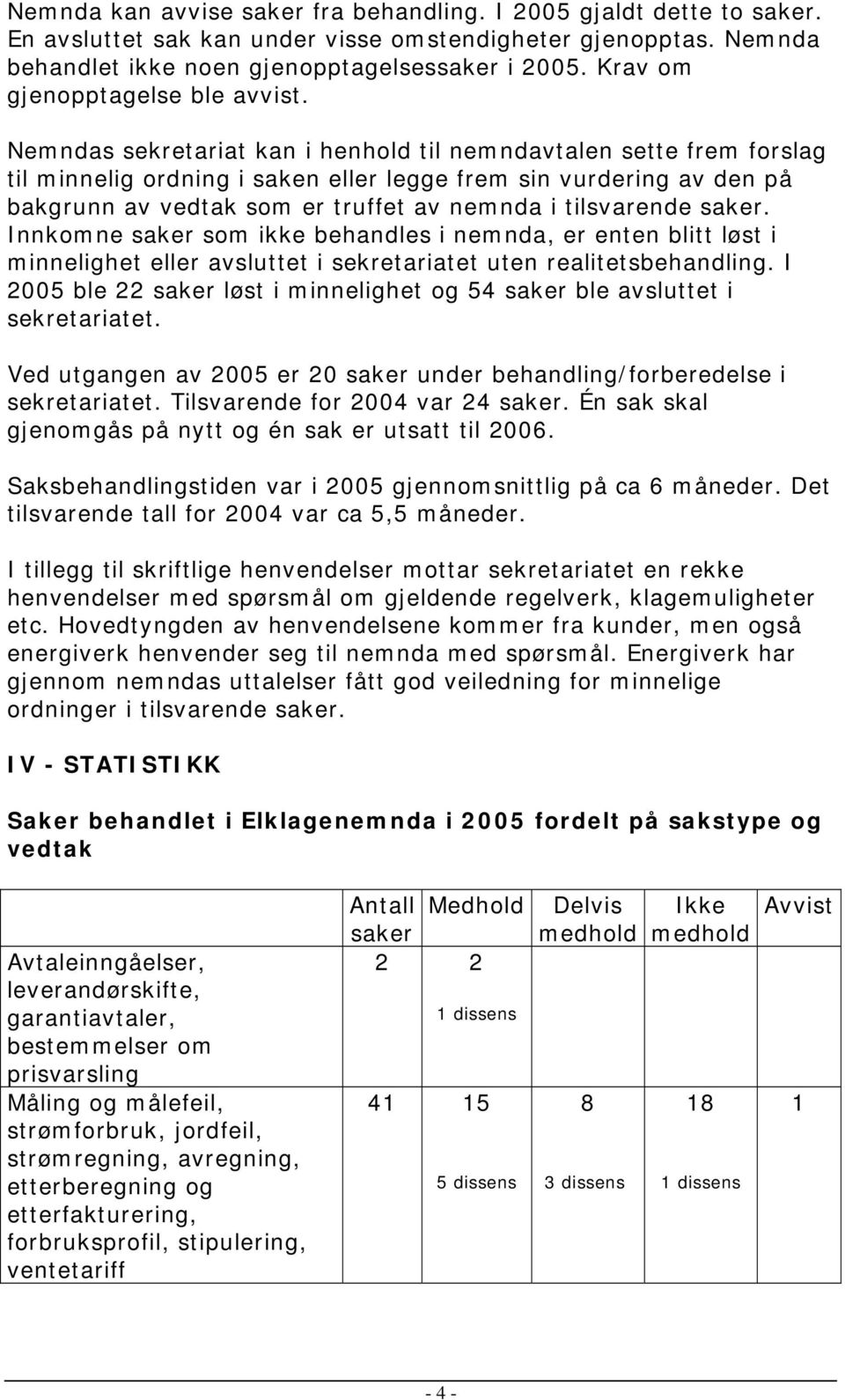 Nemndas sekretariat kan i henhold til nemndavtalen sette frem forslag til minnelig ordning i saken eller legge frem sin vurdering av den på bakgrunn av vedtak som er truffet av nemnda i tilsvarende