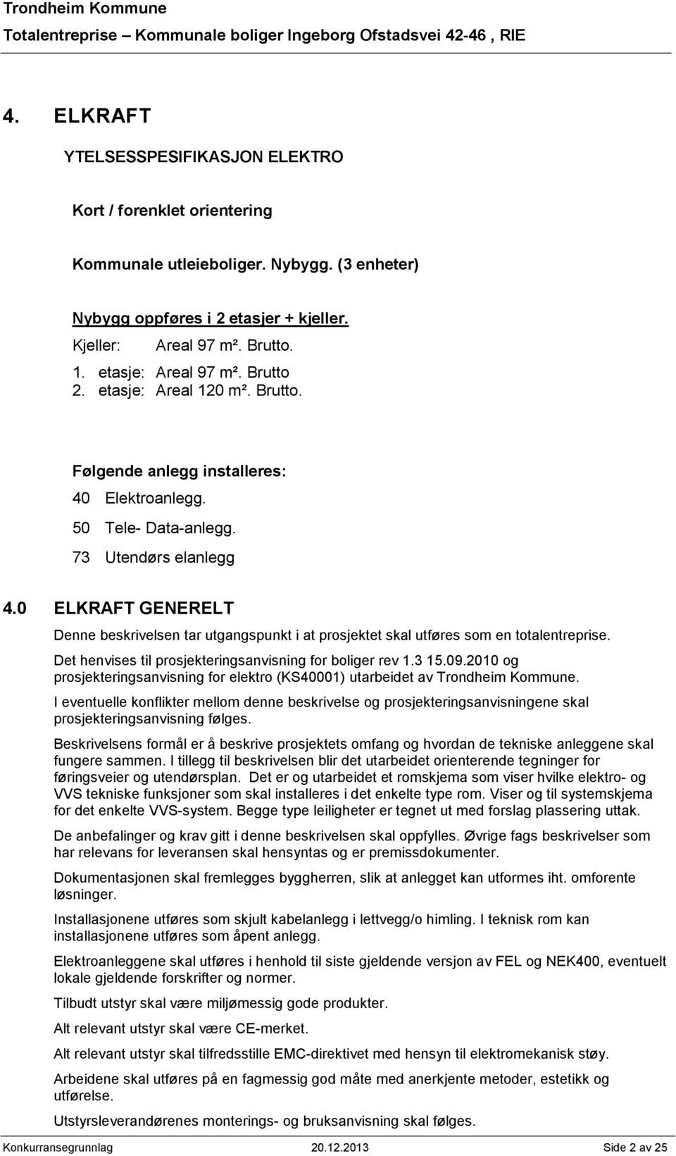 0 ELKRAFT GENERELT Denne beskrivelsen tar utgangspunkt i at prosjektet skal utføres som en totalentreprise. Det henvises til prosjekteringsanvisning for boliger rev 1.3 15.09.