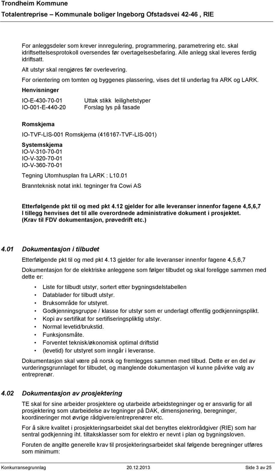 Henvisninger IO-E-430-70-01 IO-001-E-440-20 Uttak stikk leilighetstyper Forslag lys på fasade Romskjema IO-TVF-LIS-001 Romskjema (416167-TVF-LIS-001) Systemskjema IO-V-310-70-01 IO-V-320-70-01