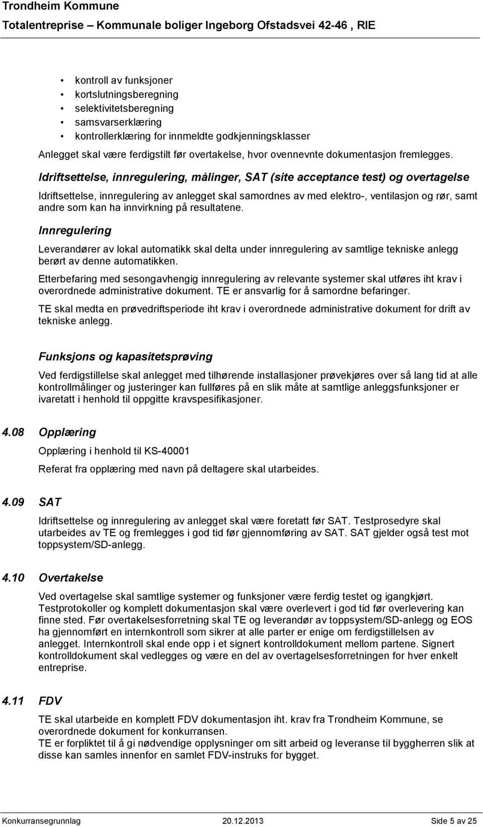 Idriftsettelse, innregulering, målinger, SAT (site acceptance test) og overtagelse Idriftsettelse, innregulering av anlegget skal samordnes av med elektro-, ventilasjon og rør, samt andre som kan ha