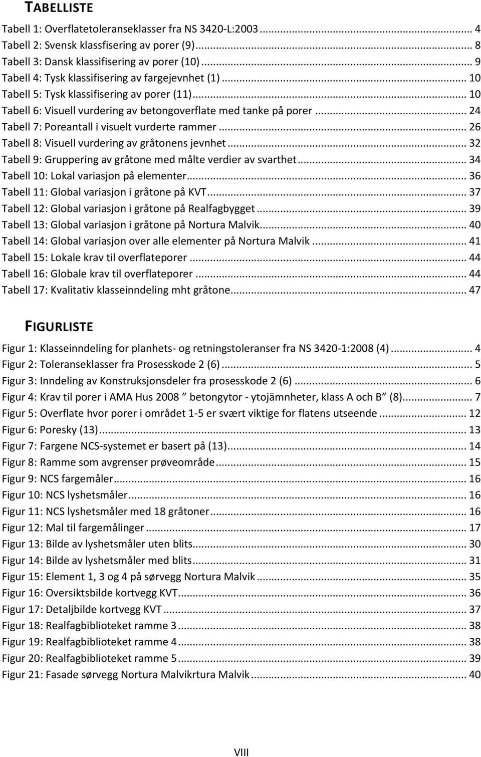 .. 24 Tabell 7: Poreantall i visuelt vurderte rammer... 26 Tabell 8: Visuell vurdering av gråtonens jevnhet... 32 Tabell 9: Gruppering av gråtone med målte verdier av svarthet.