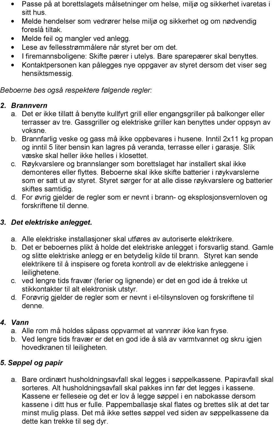 Kontaktpersonen kan pålegges nye oppgaver av styret dersom det viser seg hensiktsmessig. Beboerne bes også respektere følgende regler: 2. Brannvern a.