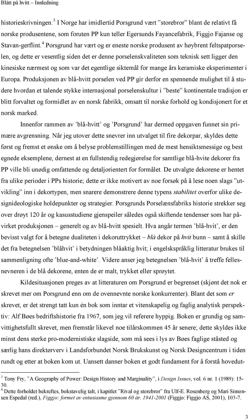 4 Porsgrund har vært og er eneste norske produsent av høybrent feltspatporselen, og dette er vesentlig siden det er denne porselenskvaliteten som teknisk sett ligger den kinesiske nærmest og som var