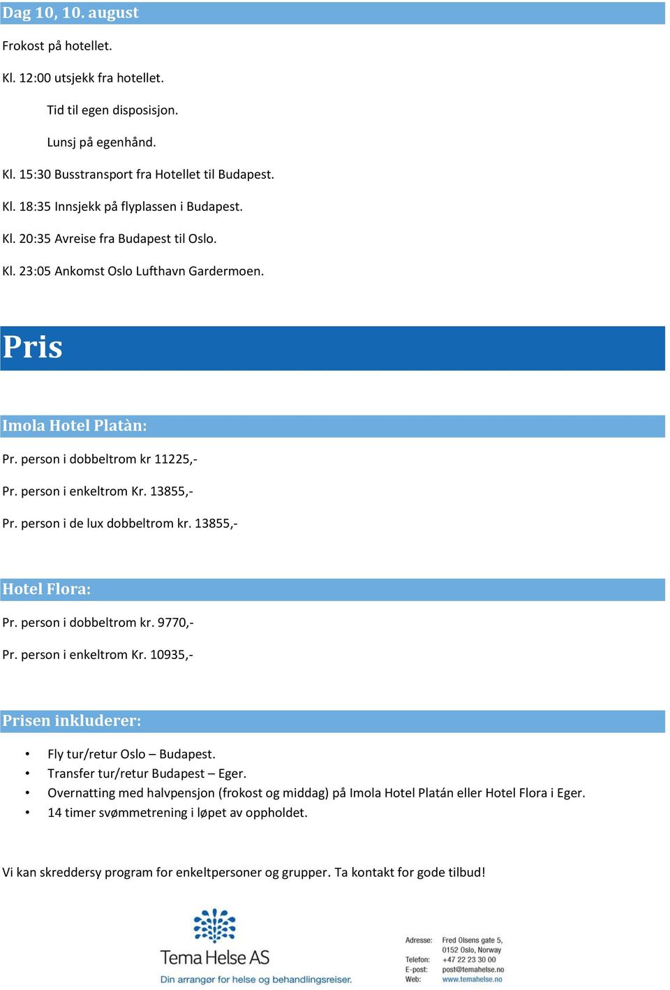 13855,- Hotel Flora: Pr. person i dobbeltrom kr. 9770,- Pr. person i enkeltrom Kr. 10935,- Prisen inkluderer: Fly tur/retur Oslo Budapest. Transfer tur/retur Budapest Eger.