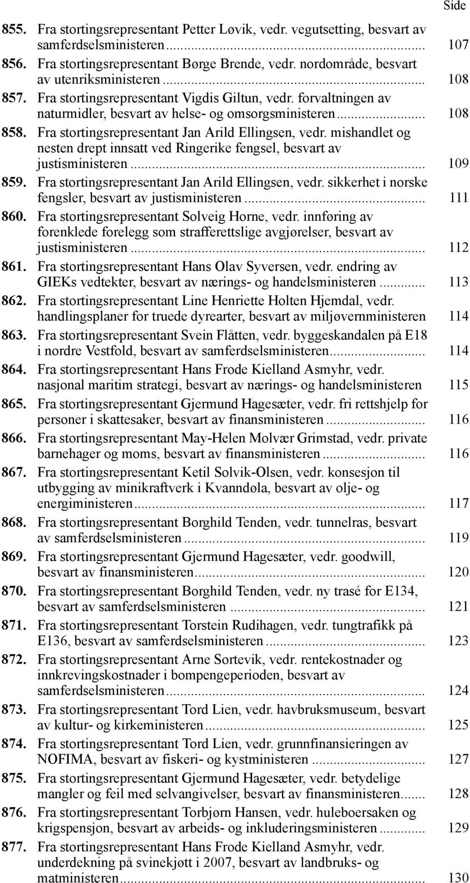 Fra stortingsrepresentant Jan Arild Ellingsen, vedr. mishandlet og nesten drept innsatt ved Ringerike fengsel, besvart av justisministeren... 109 859.