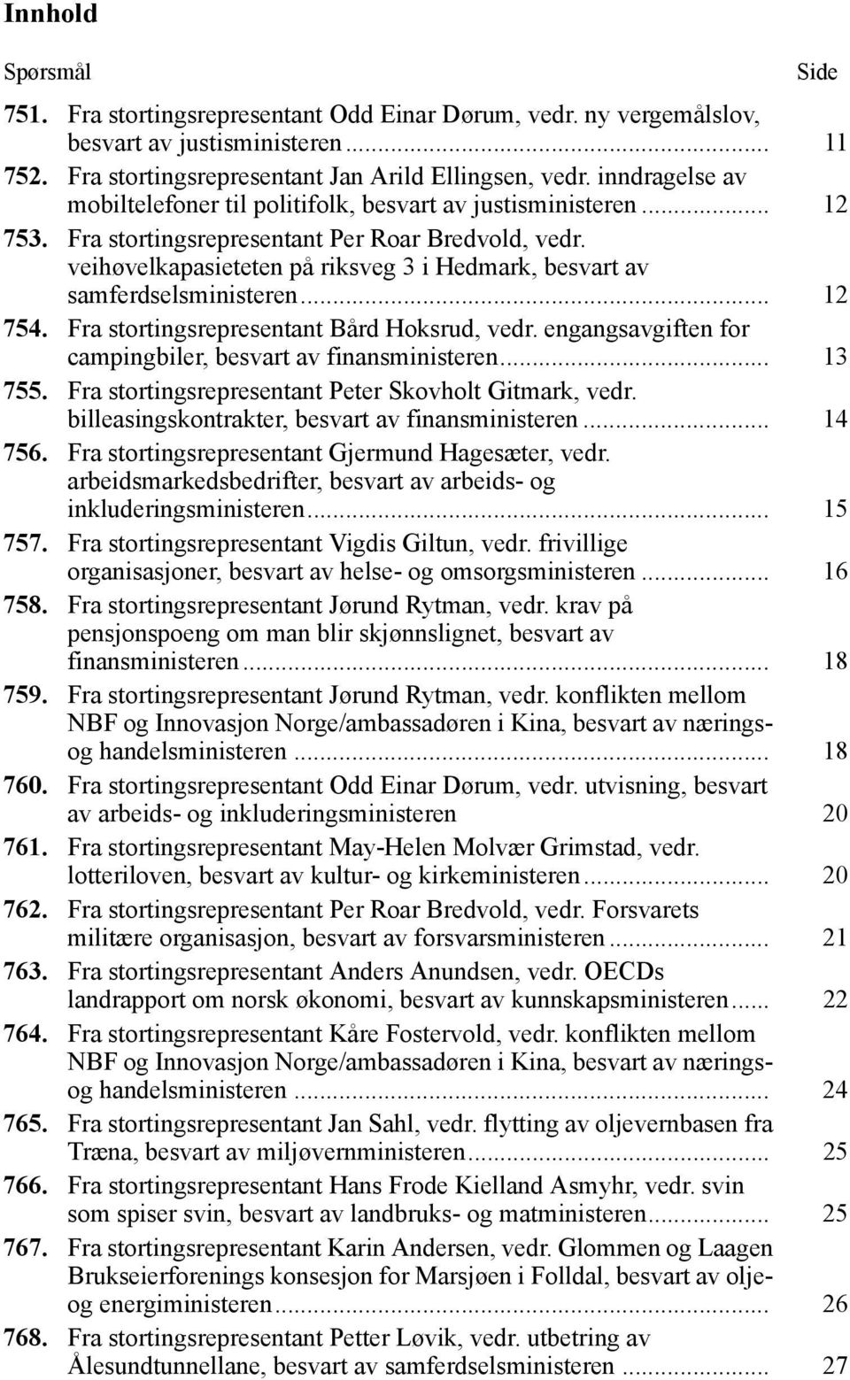 veihøvelkapasieteten på riksveg 3 i Hedmark, besvart av samferdselsministeren... 12 754. Fra stortingsrepresentant Bård Hoksrud, vedr. engangsavgiften for campingbiler, besvart av finansministeren.