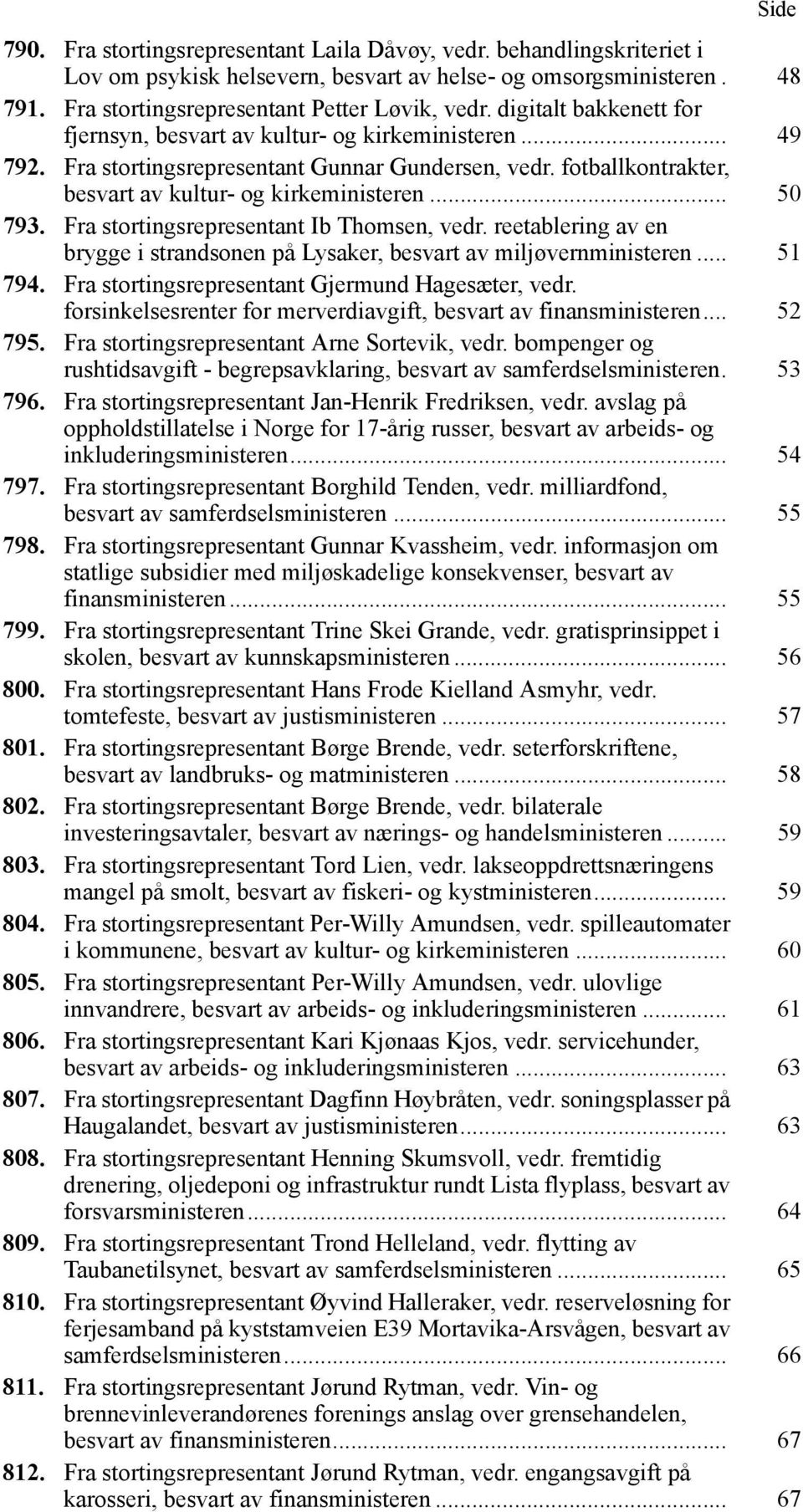 Fra stortingsrepresentant Ib Thomsen, vedr. reetablering av en brygge i strandsonen på Lysaker, besvart av miljøvernministeren... 51 794. Fra stortingsrepresentant Gjermund Hagesæter, vedr.