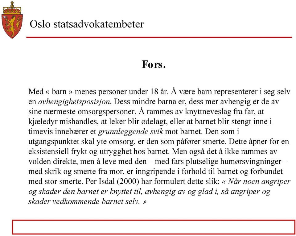 Den som i utgangspunktet skal yte omsorg, er den som påfører smerte. Dette åpner for en eksistensiell frykt og utrygghet hos barnet.