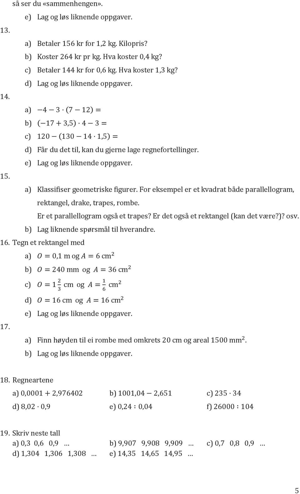 a) Klassifiser geometriske figurer. For eksempel er et kvadrat både parallellogram, rektangel, drake, trapes, rombe. Er et parallellogram også et trapes? Er det også et rektangel (kan det være?)? osv.