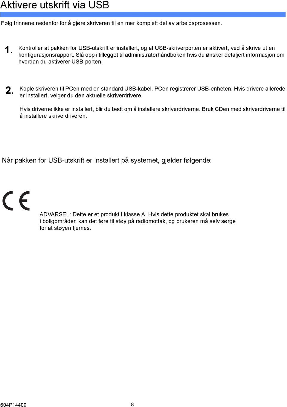 Slå opp i tillegget til administratorhåndboken hvis du ønsker detaljert informasjon om hvordan du aktiverer USB-porten. 2. Kople skriveren til PCen med en standard USB-kabel.