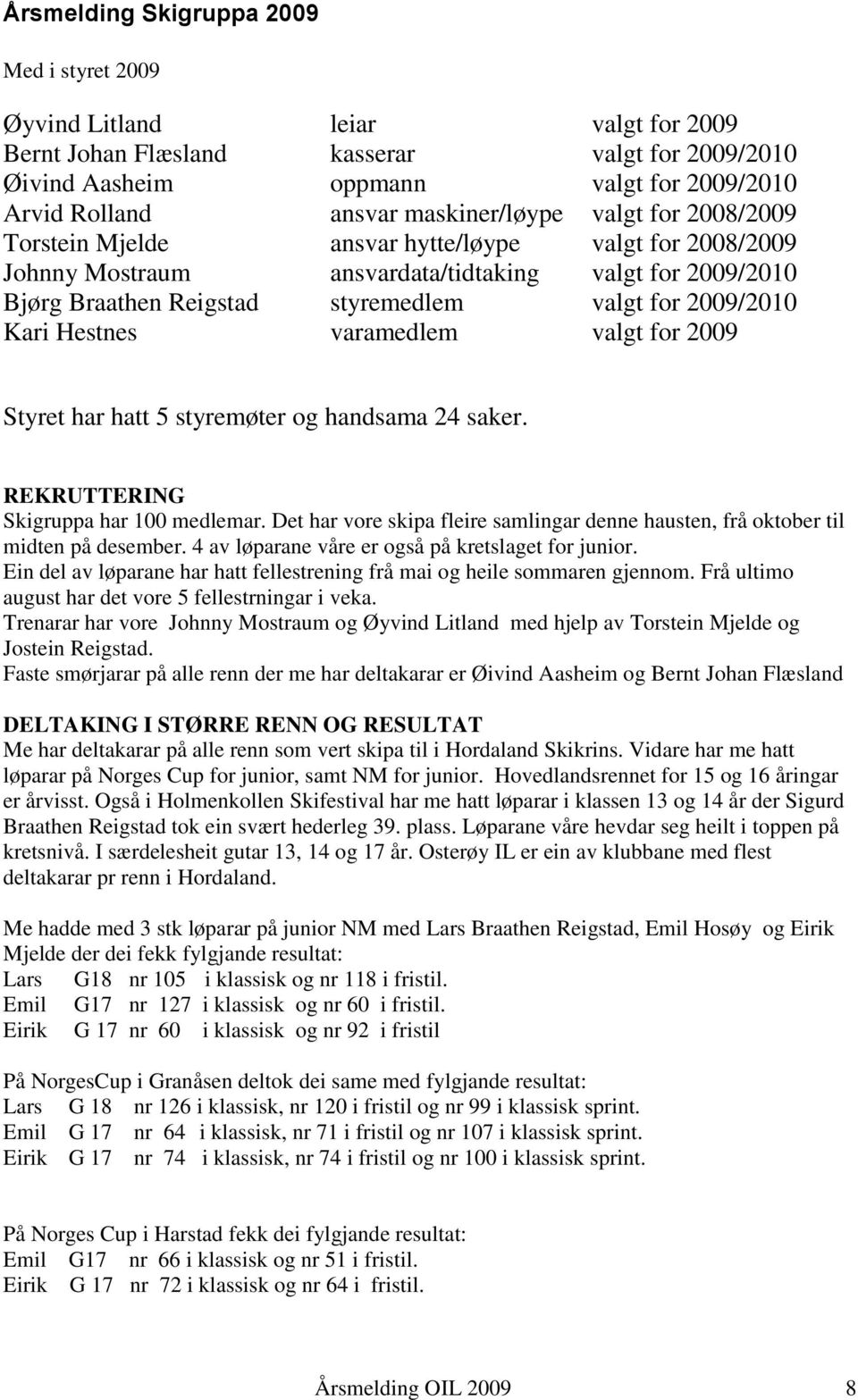 2009/2010 Kari Hestnes varamedlem valgt for 2009 Styret har hatt 5 styremøter og handsama 24 saker. REKRUTTERING Skigruppa har 100 medlemar.