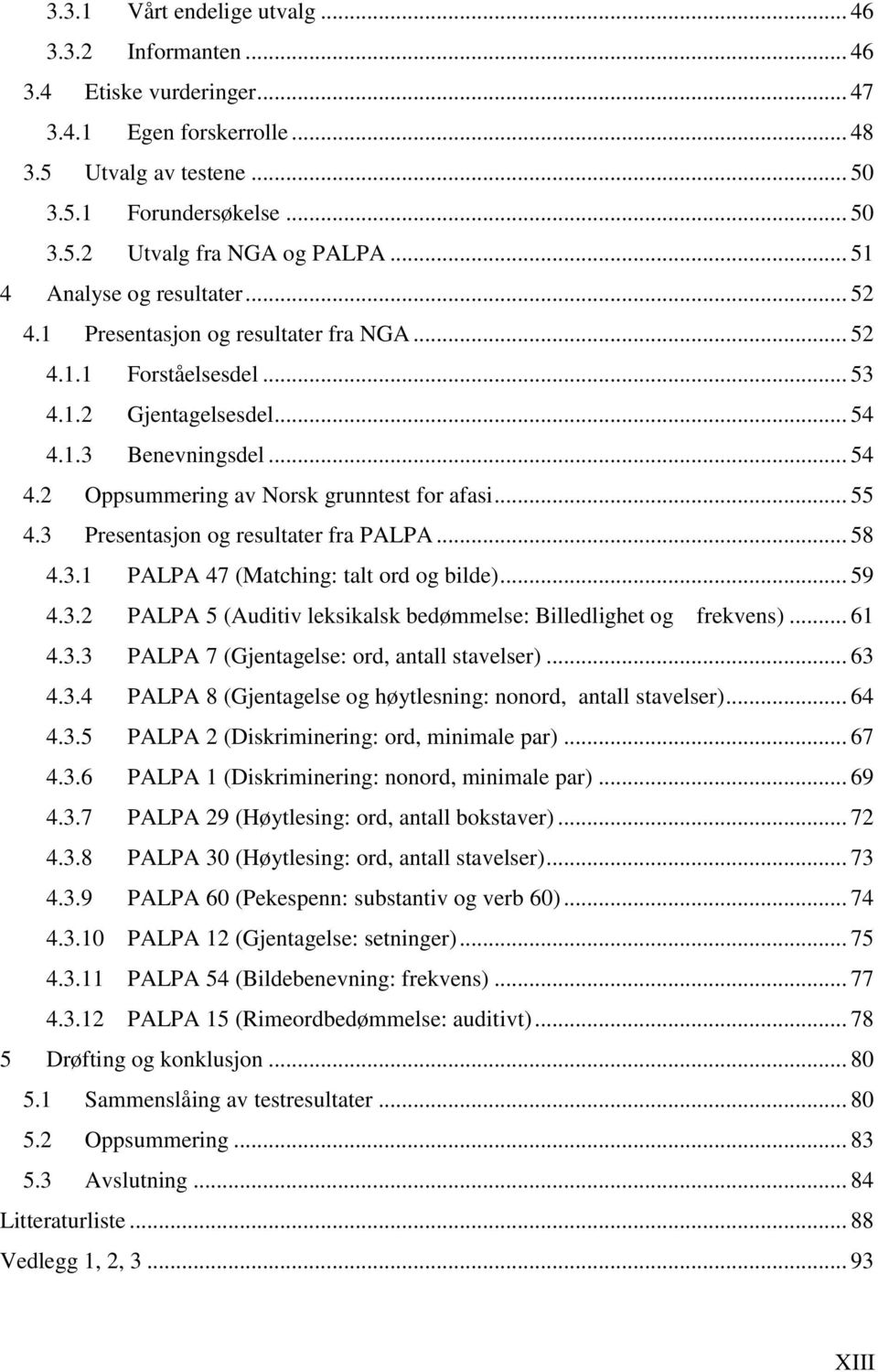 .. 55 4.3 Presentasjon og resultater fra PALPA... 58 4.3.1 PALPA 47 (Matching: talt ord og bilde)... 59 4.3.2 PALPA 5 (Auditiv leksikalsk bedømmelse: Billedlighet og frekvens)... 61 4.3.3 PALPA 7 (Gjentagelse: ord, antall stavelser).