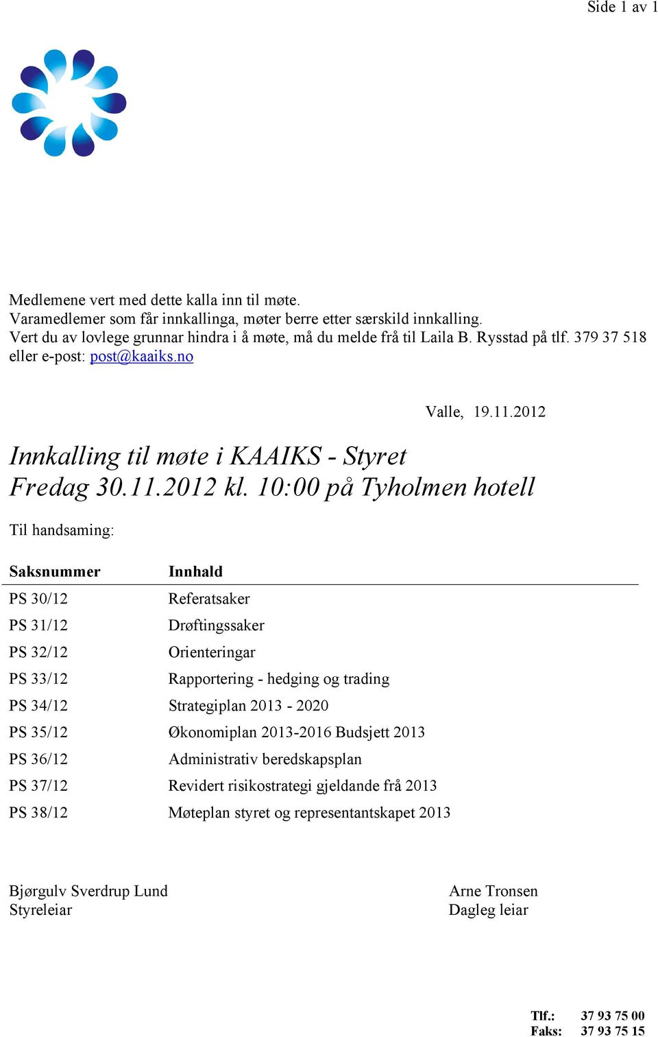 10:00 på Tyholmen hotell Til handsaming: Saksnummer PS 30/12 PS 31/12 PS 32/12 PS 33/12 Innhald Referatsaker Drøftingssaker Orienteringar Rapportering - hedging og trading PS 34/12 Strategiplan