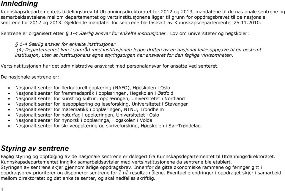 Sentrene er organisert etter 1-4 Særlig ansvar for enkelte institusjoner i Lov om universiteter og høgskoler: 1-4 Særlig ansvar for enkelte institusjoner (4) Departementet kan i samråd med