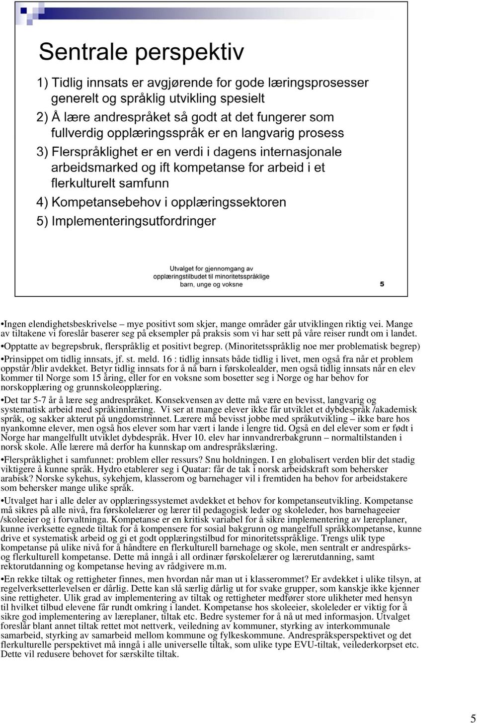 (Minoritetsspråklig noe mer problematisk begrep) Prinsippet om tidlig innsats, jf. st. meld. 16 : tidlig innsats både tidlig i livet, men også fra når et problem oppstår /blir avdekket.