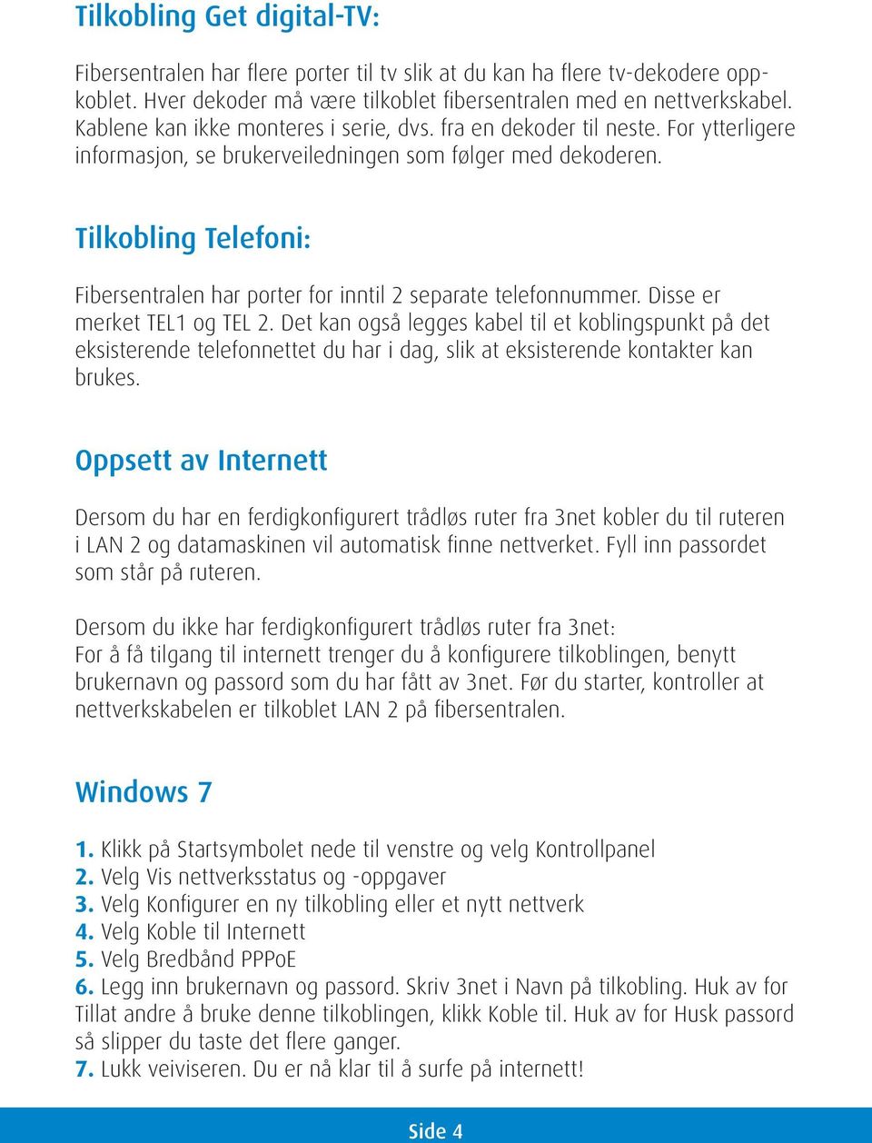 Tilkobling Telefoni: Fibersentralen har porter for inntil 2 separate telefonnummer. Disse er merket TEL1 og TEL 2.