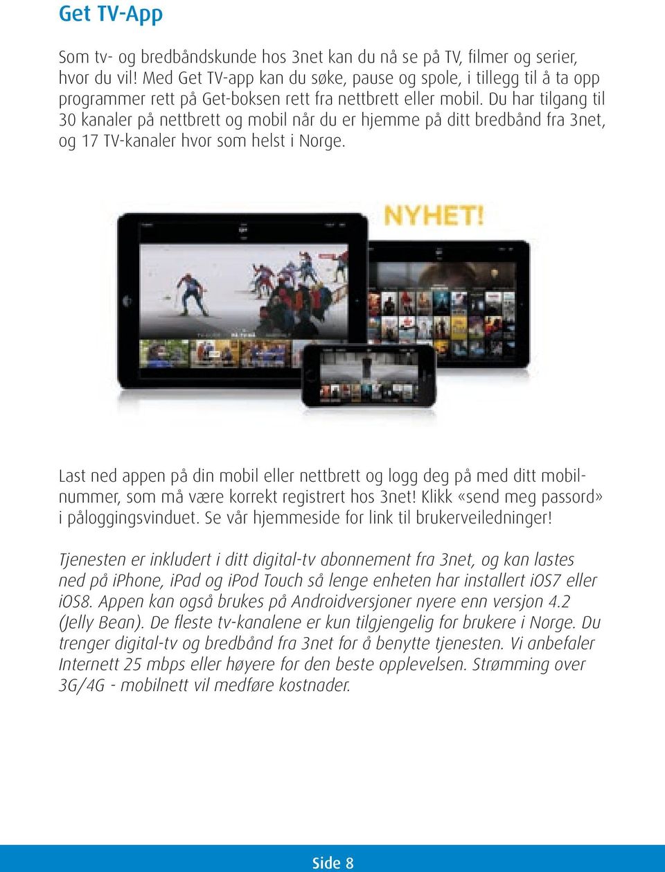 Du har tilgang til 30 kanaler på nettbrett og mobil når du er hjemme på ditt bredbånd fra 3net, og 17 TV-kanaler hvor som helst i Norge.